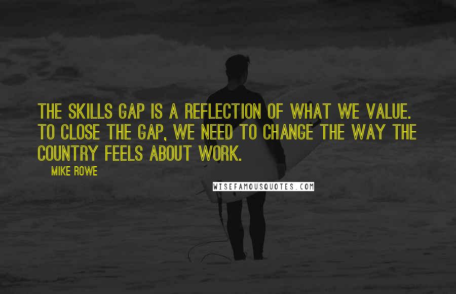 Mike Rowe Quotes: The skills gap is a reflection of what we value. To close the gap, we need to change the way the country feels about work.