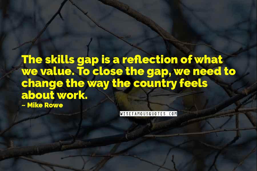 Mike Rowe Quotes: The skills gap is a reflection of what we value. To close the gap, we need to change the way the country feels about work.