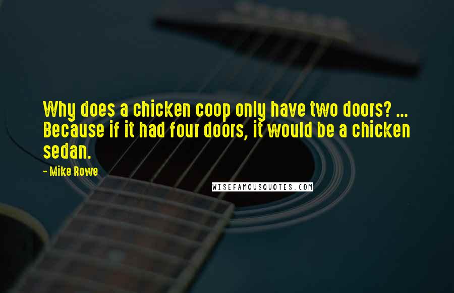 Mike Rowe Quotes: Why does a chicken coop only have two doors? ... Because if it had four doors, it would be a chicken sedan.