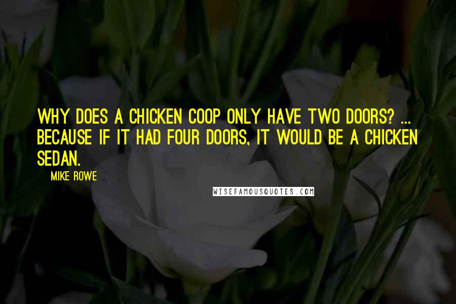 Mike Rowe Quotes: Why does a chicken coop only have two doors? ... Because if it had four doors, it would be a chicken sedan.