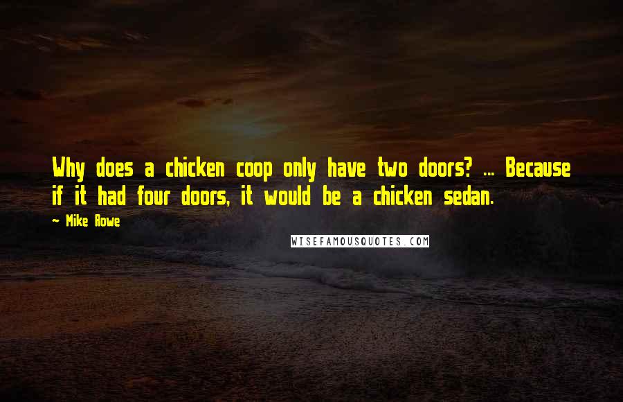 Mike Rowe Quotes: Why does a chicken coop only have two doors? ... Because if it had four doors, it would be a chicken sedan.