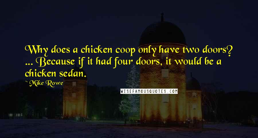 Mike Rowe Quotes: Why does a chicken coop only have two doors? ... Because if it had four doors, it would be a chicken sedan.