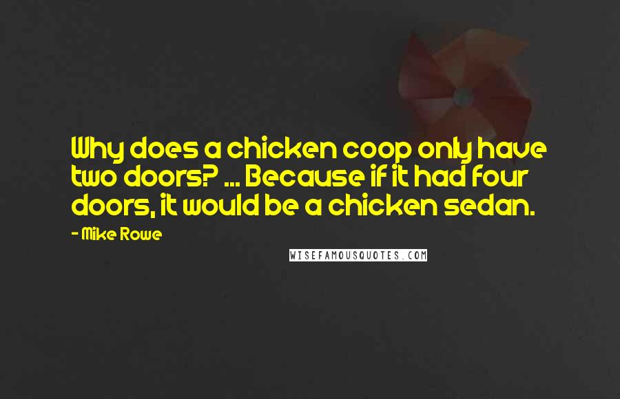 Mike Rowe Quotes: Why does a chicken coop only have two doors? ... Because if it had four doors, it would be a chicken sedan.