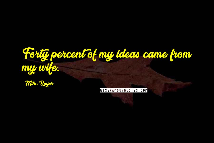 Mike Royer Quotes: Forty percent of my ideas came from my wife.