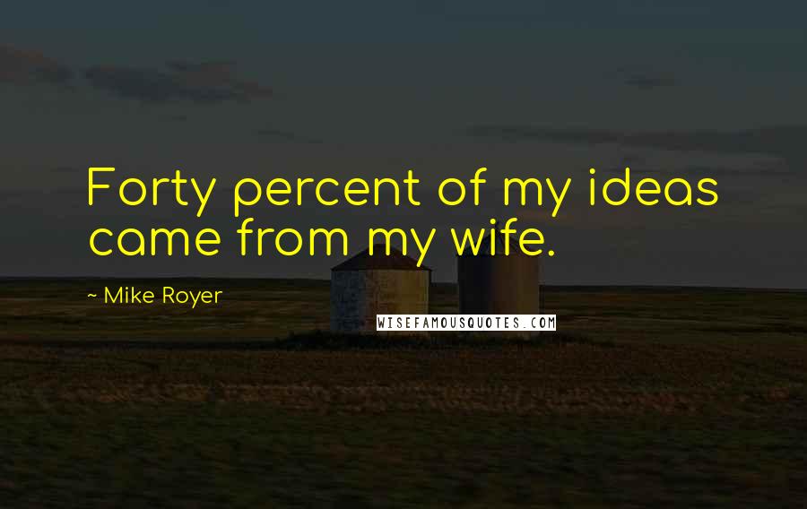 Mike Royer Quotes: Forty percent of my ideas came from my wife.