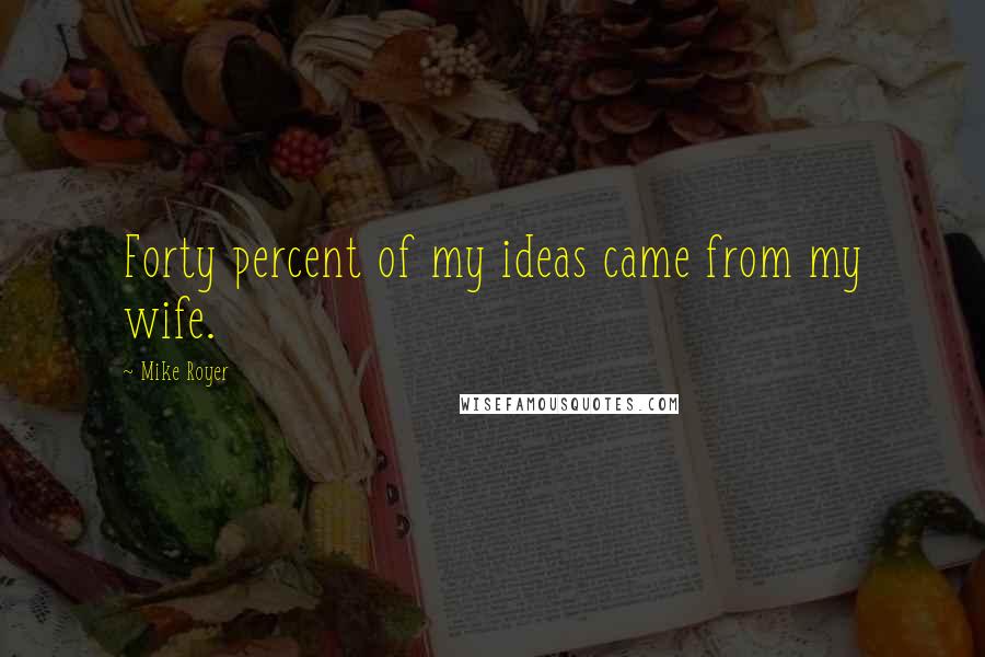 Mike Royer Quotes: Forty percent of my ideas came from my wife.