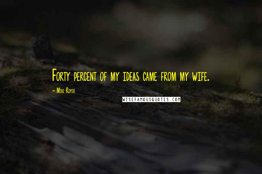 Mike Royer Quotes: Forty percent of my ideas came from my wife.