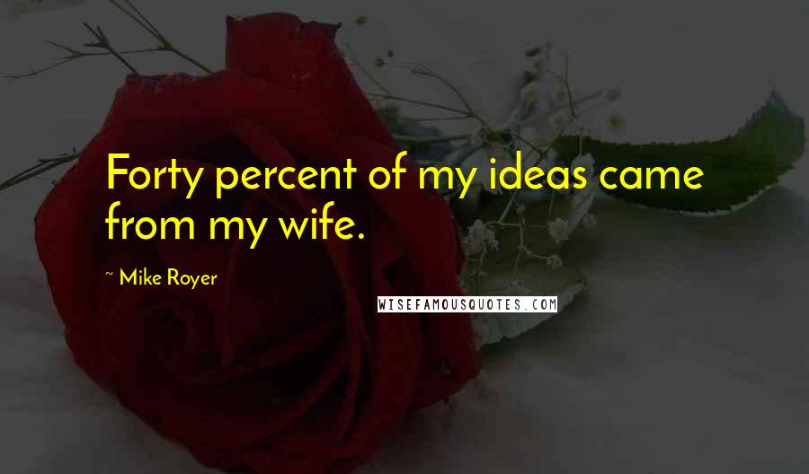 Mike Royer Quotes: Forty percent of my ideas came from my wife.