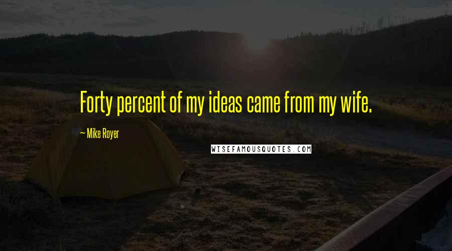 Mike Royer Quotes: Forty percent of my ideas came from my wife.