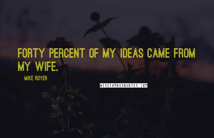 Mike Royer Quotes: Forty percent of my ideas came from my wife.