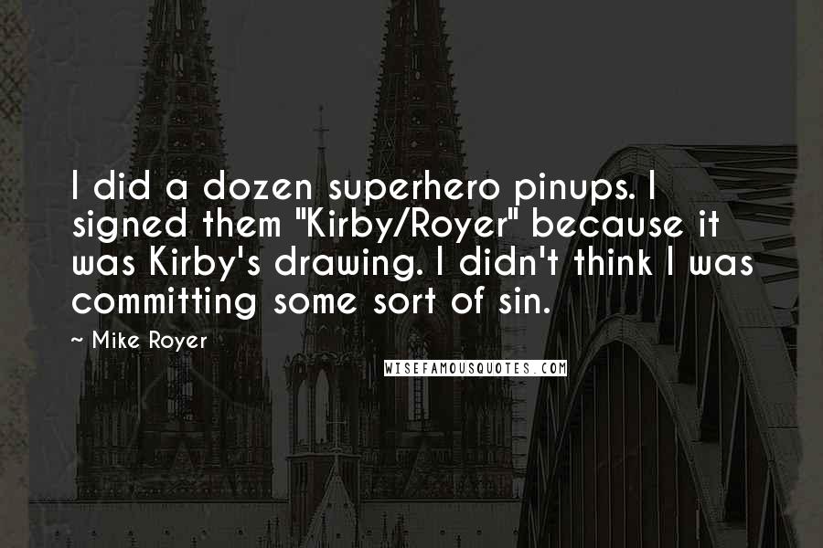 Mike Royer Quotes: I did a dozen superhero pinups. I signed them "Kirby/Royer" because it was Kirby's drawing. I didn't think I was committing some sort of sin.