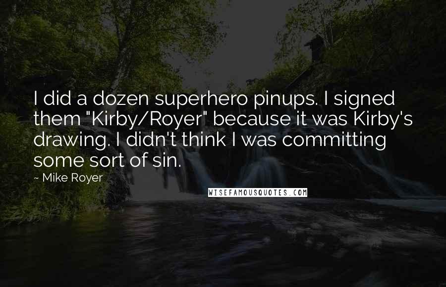 Mike Royer Quotes: I did a dozen superhero pinups. I signed them "Kirby/Royer" because it was Kirby's drawing. I didn't think I was committing some sort of sin.