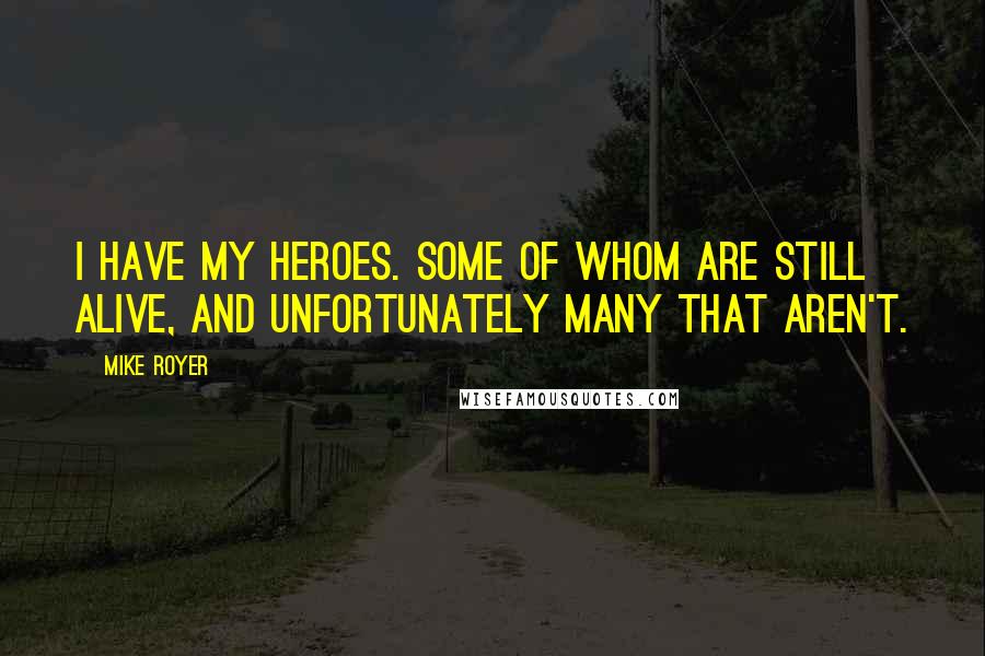 Mike Royer Quotes: I have my heroes. Some of whom are still alive, and unfortunately many that aren't.