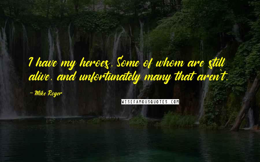 Mike Royer Quotes: I have my heroes. Some of whom are still alive, and unfortunately many that aren't.