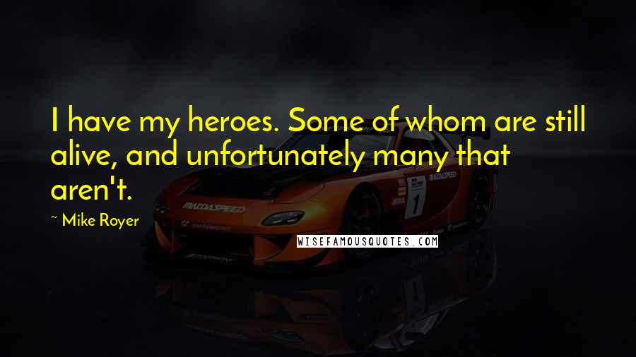 Mike Royer Quotes: I have my heroes. Some of whom are still alive, and unfortunately many that aren't.