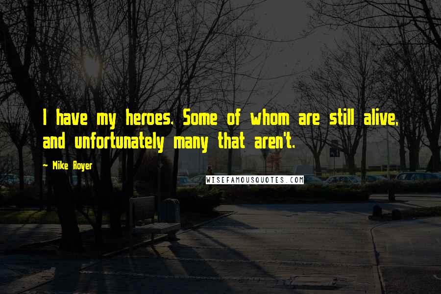Mike Royer Quotes: I have my heroes. Some of whom are still alive, and unfortunately many that aren't.