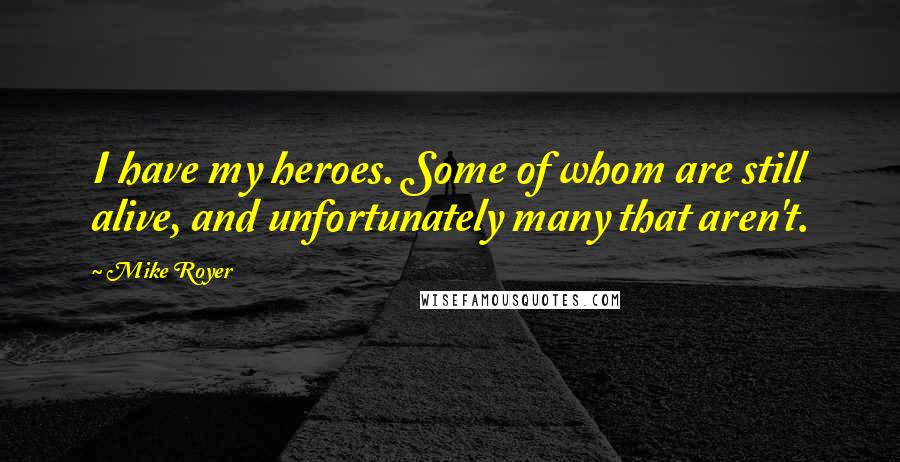Mike Royer Quotes: I have my heroes. Some of whom are still alive, and unfortunately many that aren't.