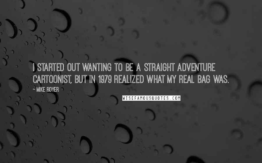 Mike Royer Quotes: I started out wanting to be a straight adventure cartoonist, but in 1979 realized what my real bag was.