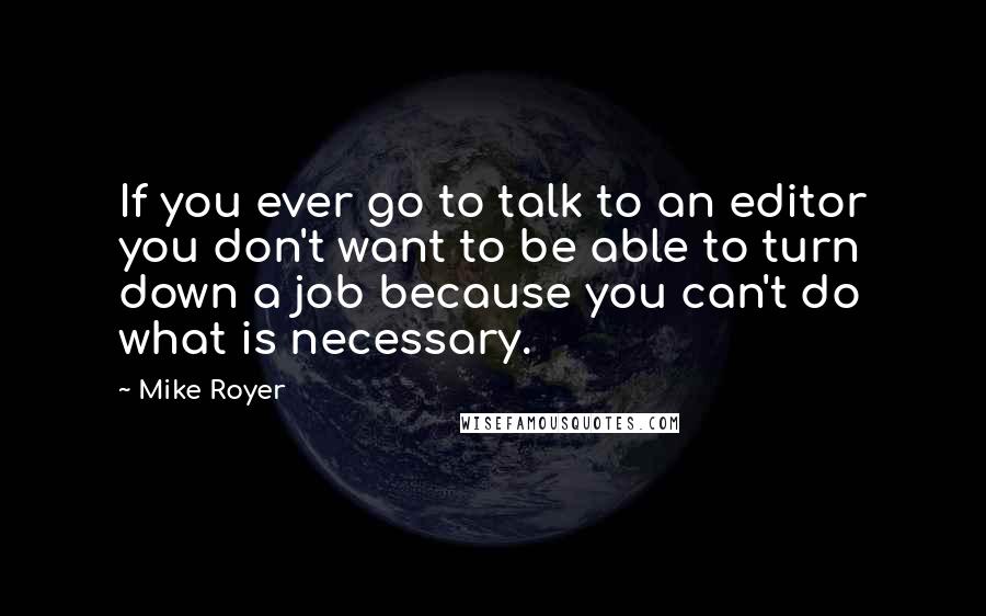 Mike Royer Quotes: If you ever go to talk to an editor you don't want to be able to turn down a job because you can't do what is necessary.