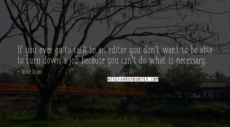 Mike Royer Quotes: If you ever go to talk to an editor you don't want to be able to turn down a job because you can't do what is necessary.