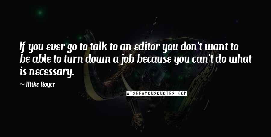 Mike Royer Quotes: If you ever go to talk to an editor you don't want to be able to turn down a job because you can't do what is necessary.