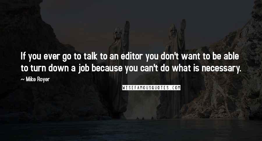 Mike Royer Quotes: If you ever go to talk to an editor you don't want to be able to turn down a job because you can't do what is necessary.