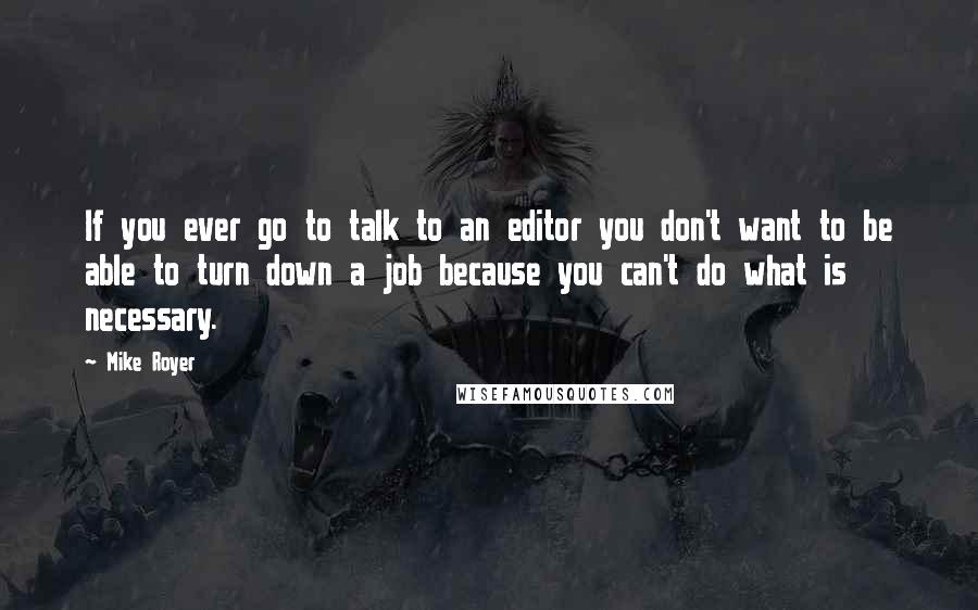 Mike Royer Quotes: If you ever go to talk to an editor you don't want to be able to turn down a job because you can't do what is necessary.