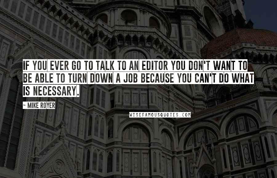 Mike Royer Quotes: If you ever go to talk to an editor you don't want to be able to turn down a job because you can't do what is necessary.