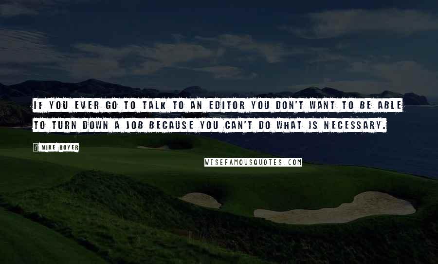 Mike Royer Quotes: If you ever go to talk to an editor you don't want to be able to turn down a job because you can't do what is necessary.