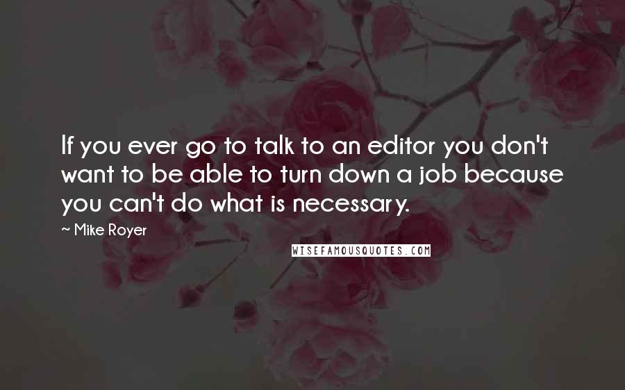 Mike Royer Quotes: If you ever go to talk to an editor you don't want to be able to turn down a job because you can't do what is necessary.