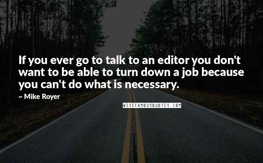 Mike Royer Quotes: If you ever go to talk to an editor you don't want to be able to turn down a job because you can't do what is necessary.