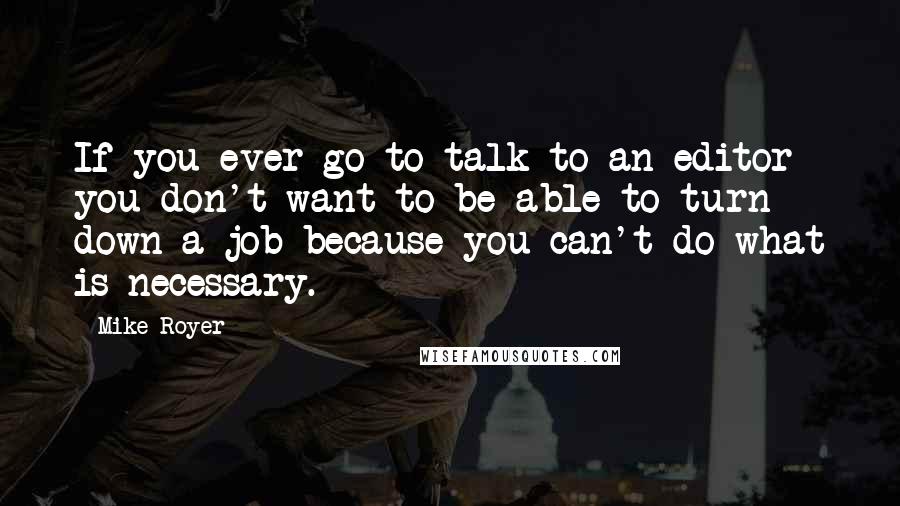 Mike Royer Quotes: If you ever go to talk to an editor you don't want to be able to turn down a job because you can't do what is necessary.