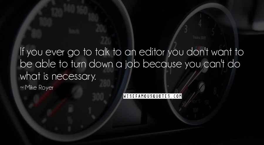 Mike Royer Quotes: If you ever go to talk to an editor you don't want to be able to turn down a job because you can't do what is necessary.