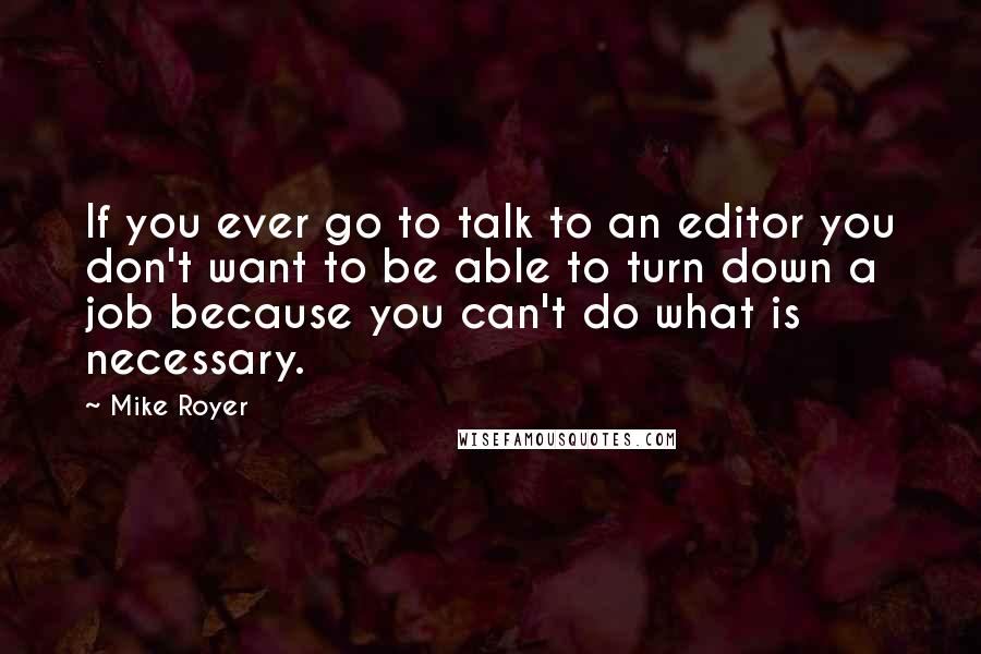 Mike Royer Quotes: If you ever go to talk to an editor you don't want to be able to turn down a job because you can't do what is necessary.