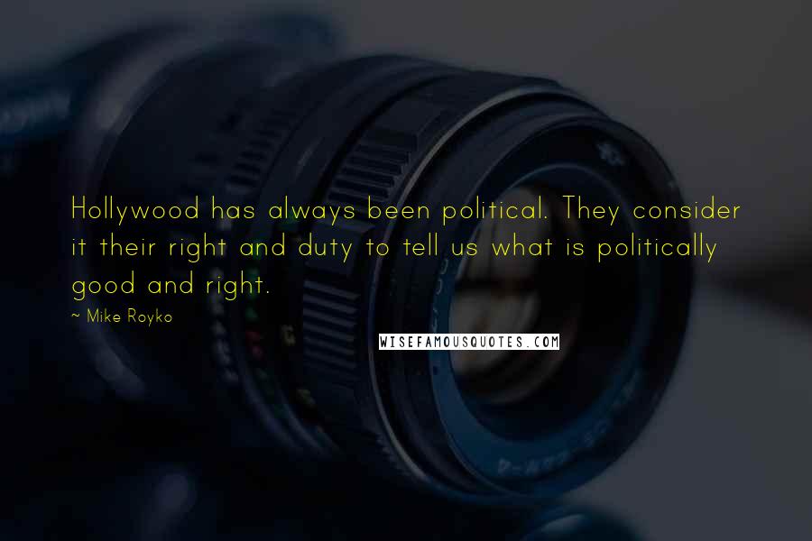 Mike Royko Quotes: Hollywood has always been political. They consider it their right and duty to tell us what is politically good and right.