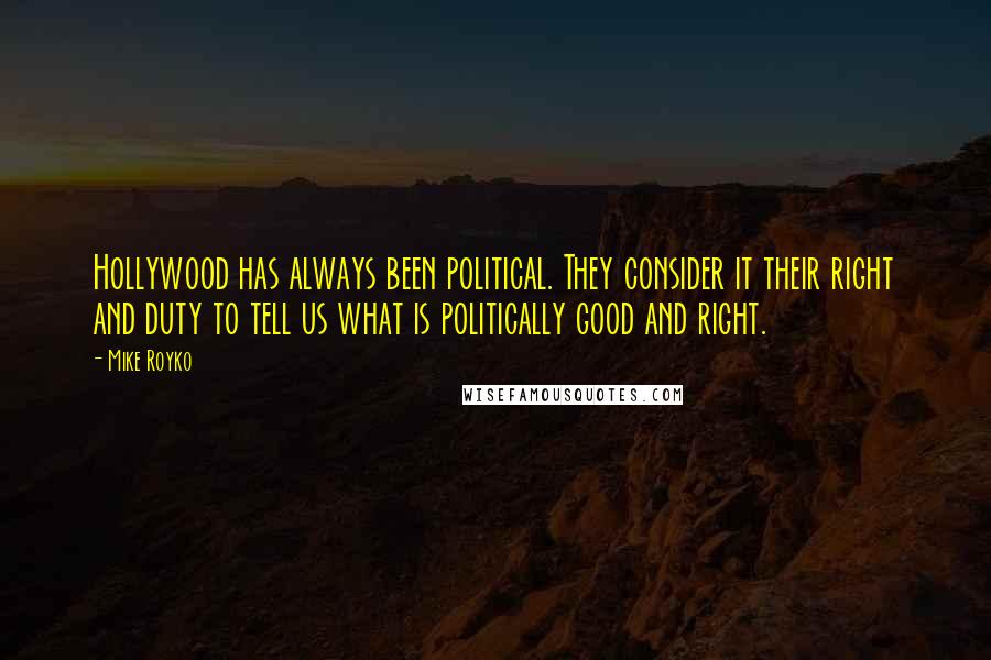 Mike Royko Quotes: Hollywood has always been political. They consider it their right and duty to tell us what is politically good and right.