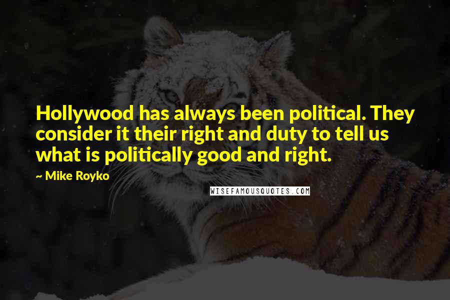 Mike Royko Quotes: Hollywood has always been political. They consider it their right and duty to tell us what is politically good and right.