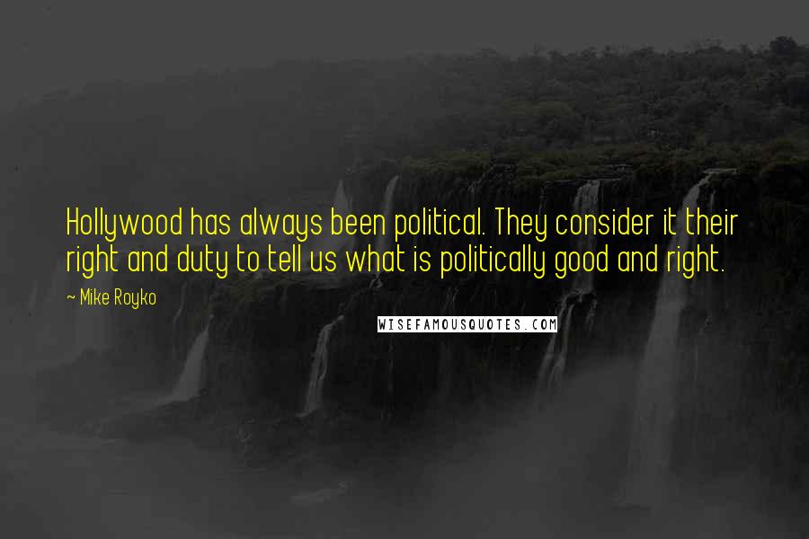 Mike Royko Quotes: Hollywood has always been political. They consider it their right and duty to tell us what is politically good and right.