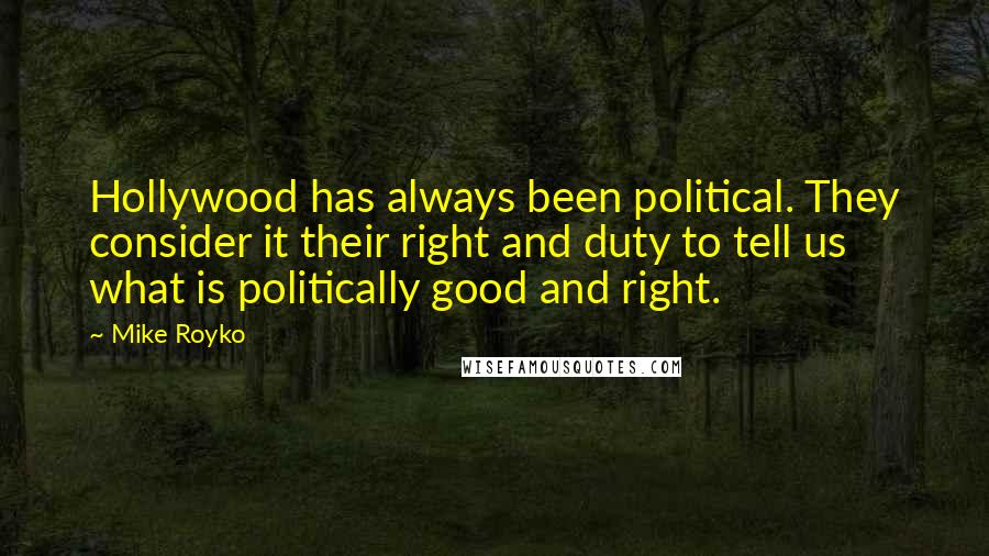 Mike Royko Quotes: Hollywood has always been political. They consider it their right and duty to tell us what is politically good and right.