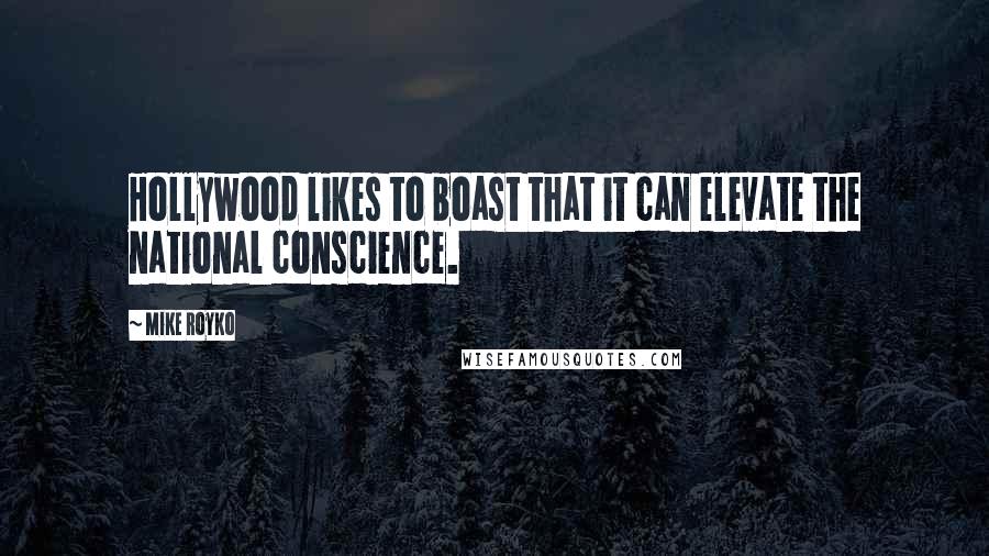 Mike Royko Quotes: Hollywood likes to boast that it can elevate the national conscience.