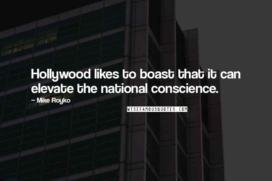 Mike Royko Quotes: Hollywood likes to boast that it can elevate the national conscience.