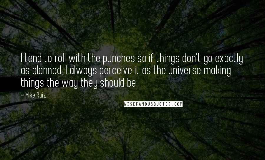 Mike Ruiz Quotes: I tend to roll with the punches so if things don't go exactly as planned, I always perceive it as the universe making things the way they should be.