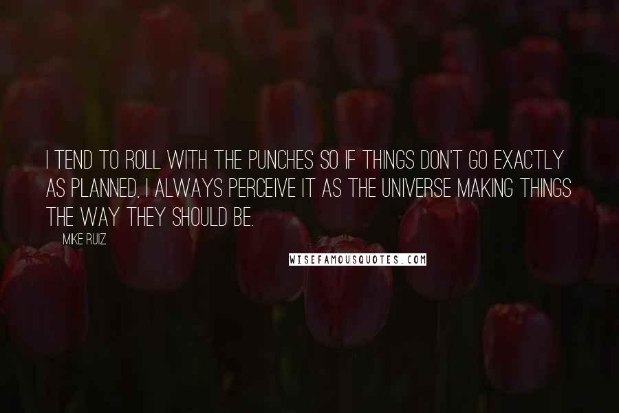 Mike Ruiz Quotes: I tend to roll with the punches so if things don't go exactly as planned, I always perceive it as the universe making things the way they should be.