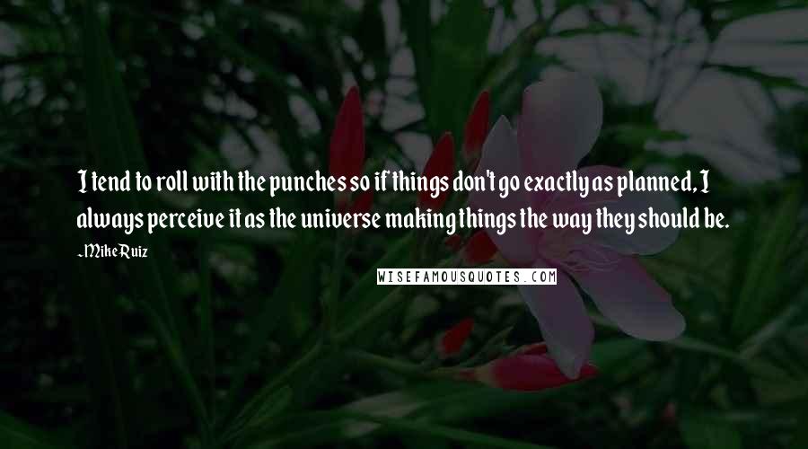 Mike Ruiz Quotes: I tend to roll with the punches so if things don't go exactly as planned, I always perceive it as the universe making things the way they should be.