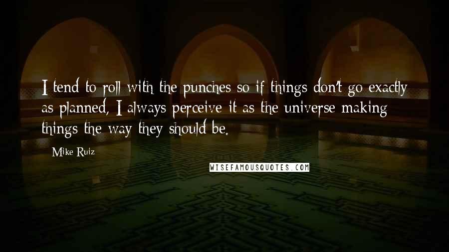 Mike Ruiz Quotes: I tend to roll with the punches so if things don't go exactly as planned, I always perceive it as the universe making things the way they should be.