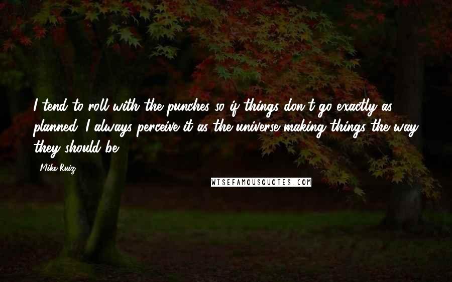 Mike Ruiz Quotes: I tend to roll with the punches so if things don't go exactly as planned, I always perceive it as the universe making things the way they should be.