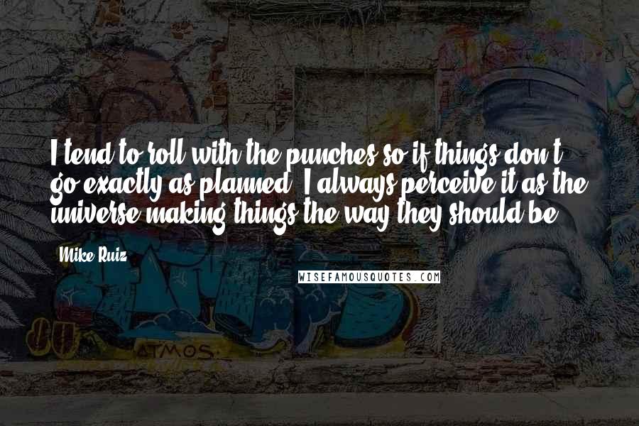 Mike Ruiz Quotes: I tend to roll with the punches so if things don't go exactly as planned, I always perceive it as the universe making things the way they should be.