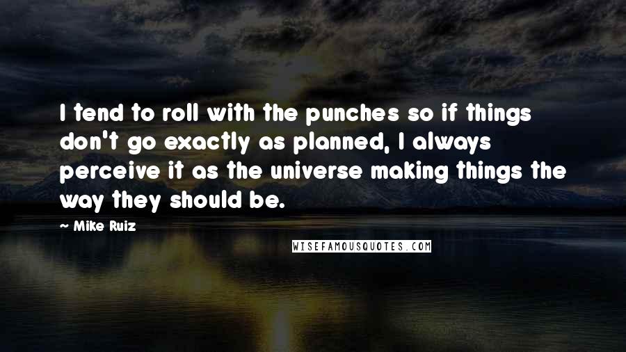 Mike Ruiz Quotes: I tend to roll with the punches so if things don't go exactly as planned, I always perceive it as the universe making things the way they should be.