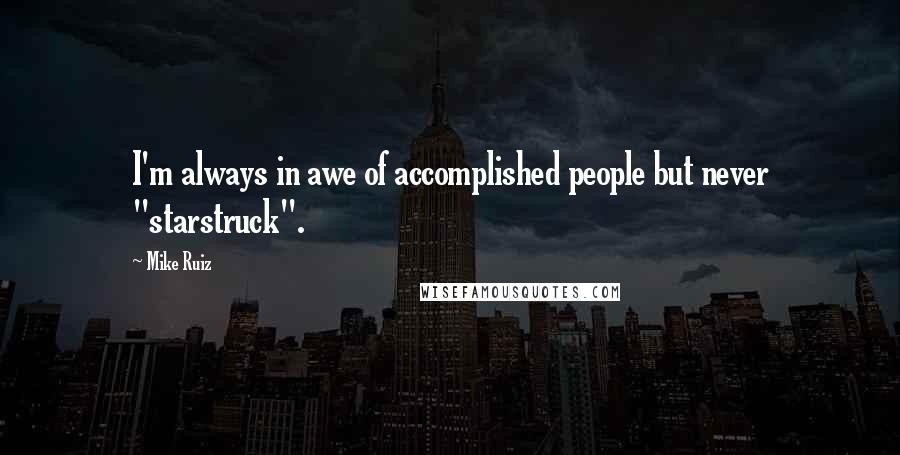 Mike Ruiz Quotes: I'm always in awe of accomplished people but never "starstruck".