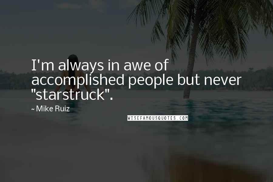 Mike Ruiz Quotes: I'm always in awe of accomplished people but never "starstruck".